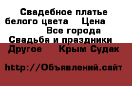 Свадебное платье белого цвета  › Цена ­ 10 000 - Все города Свадьба и праздники » Другое   . Крым,Судак